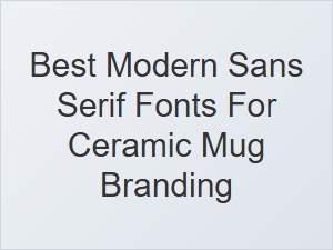 Best Modern Sans Serif Fonts for Ceramic Mug Branding