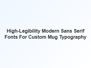 High-Legibility Modern Sans Serif Fonts for Mug Typography